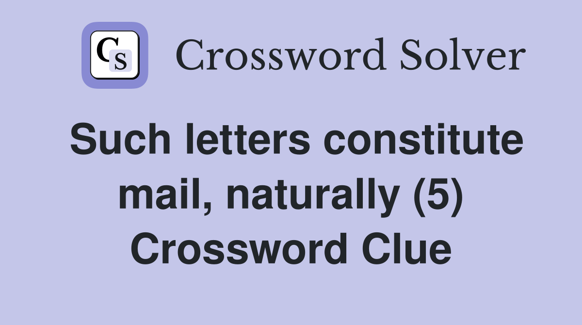 Such letters constitute mail, naturally (5) Crossword Clue Answers